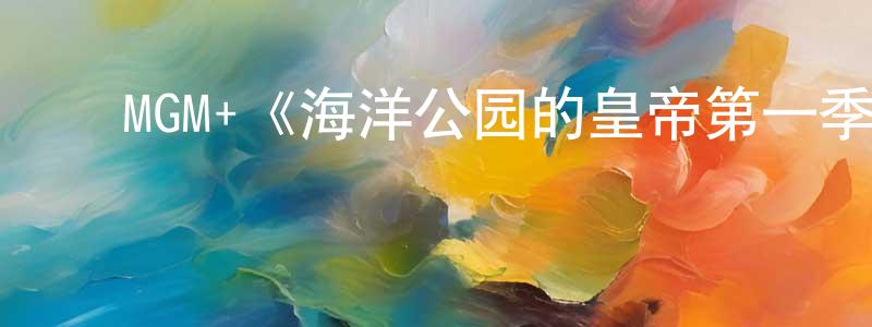 ﻿陈丽婷发布﻿MGM+《海洋公园的皇帝第一季》迅雷下载/在线观看/百度云-灵异/惊悚-美剧天堂
